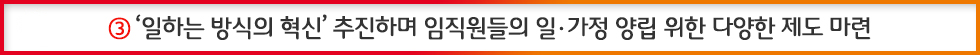 일하는 방식의 혁신 추진하며 임직원들의 일 가정 양립 위한 다양한 제도 마련