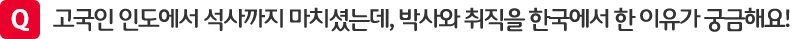 고국인 인도에서 석사까지 마치셨는데, 박사와 취직을 한국에서 한 이유가 궁금해요!