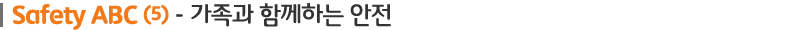 소제목 이미지 : 가족과 함께하는 안전 