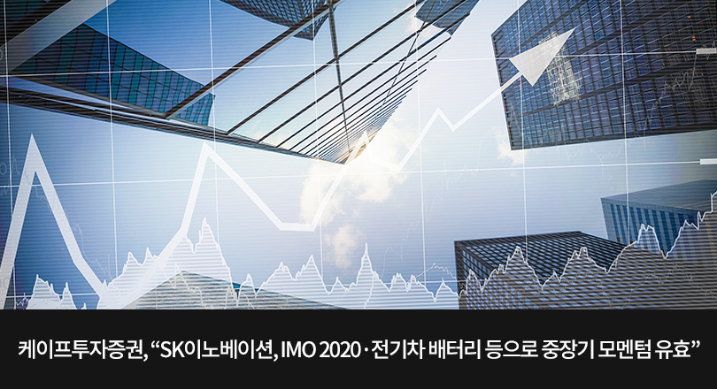 케이프투자증권, “SK이노베이션, IMO 2020·전기차 배터리 등으로 중장기 모멘텀 유효”